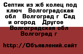 Септик из жб колец под ключ - Волгоградская обл., Волгоград г. Сад и огород » Другое   . Волгоградская обл.,Волгоград г.